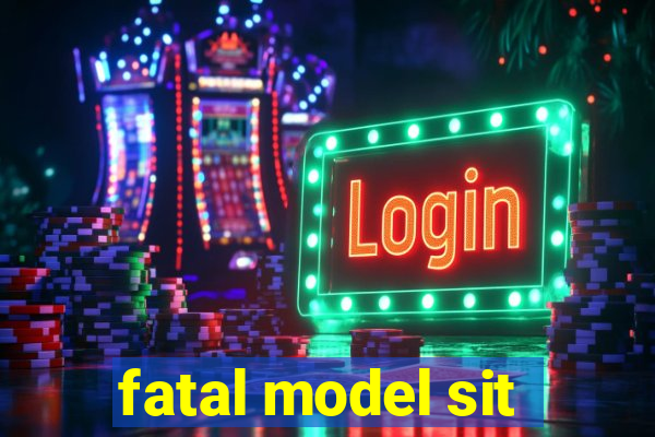 fatal model sit